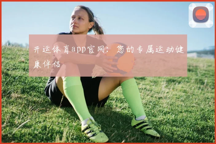 开运体育app官网：您的专属运动健康伴侣