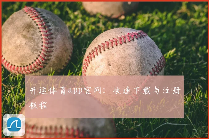 开运体育app官网：快速下载与注册教程