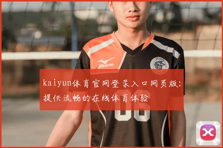 kaiyun体育官网登录入口网页版：提供流畅的在线体育体验