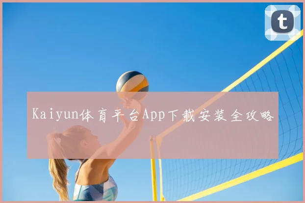 Kaiyun体育平台App下载安装全攻略