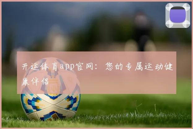 开运体育app官网:您的专属运动健康伴侣