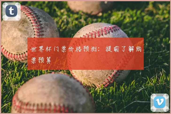 世界杯门票价格预测：提前了解购票预算