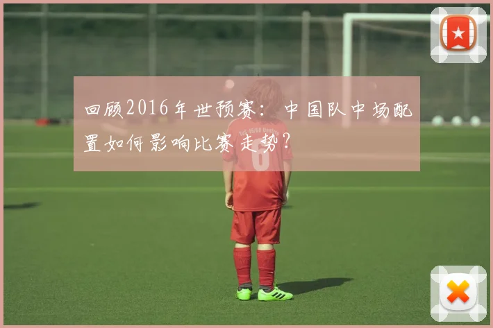 回顾2016年世预赛：中国队中场配置如何影响比赛走势？