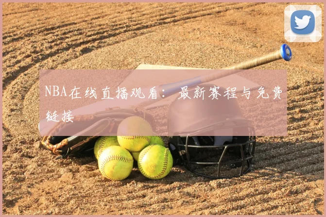NBA在线直播观看：最新赛程与免费链接