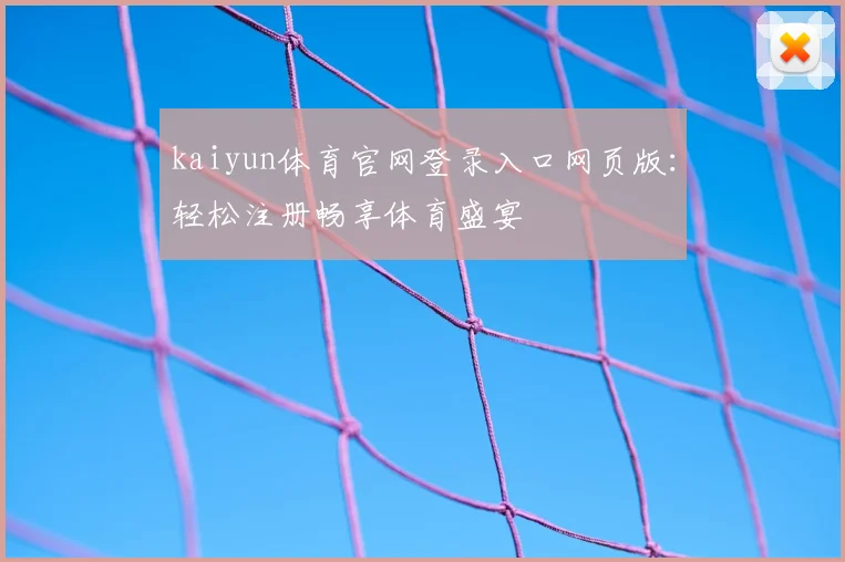 kaiyun体育官网登录入口网页版：轻松注册畅享体育盛宴