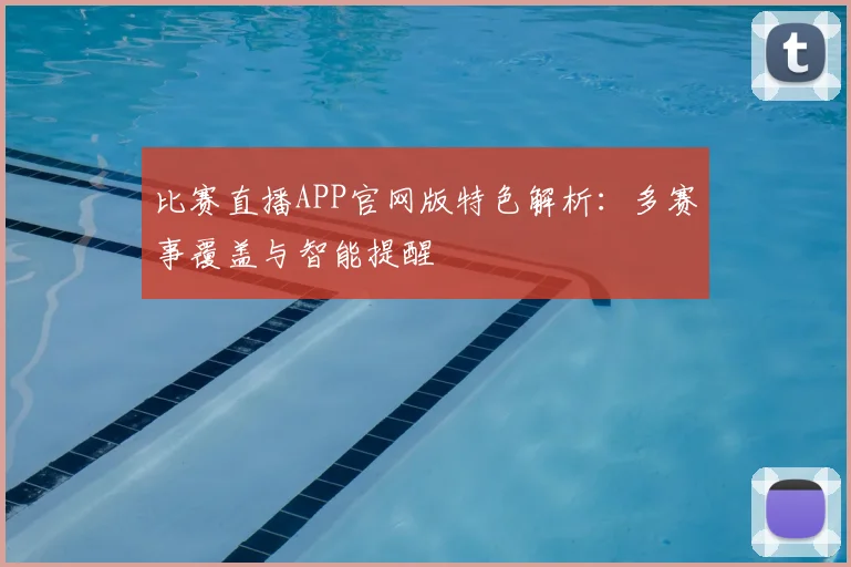 比赛直播APP官网版特色解析:多赛事覆盖与智能提醒