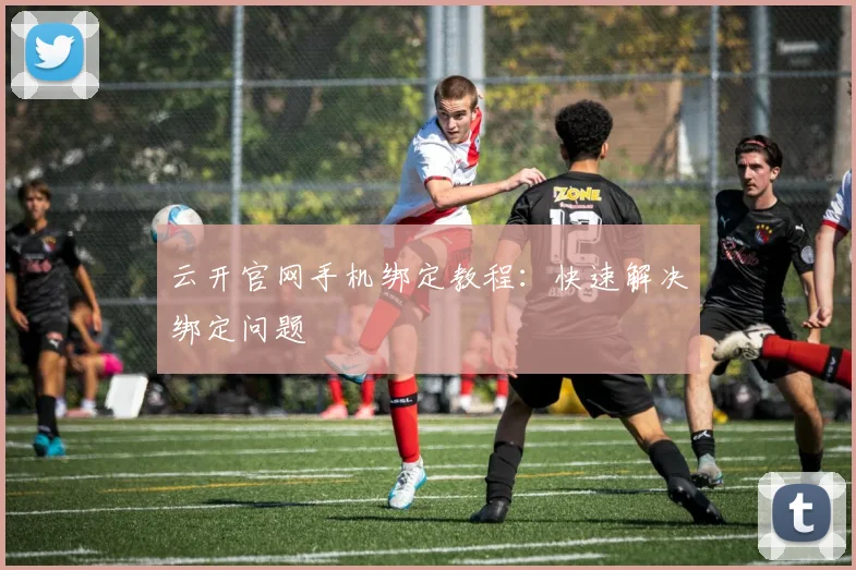 云开官网手机绑定教程:快速解决绑定问题
