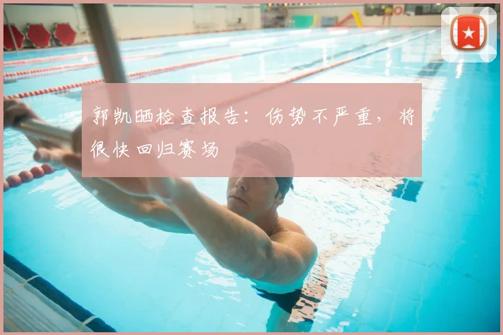 郭凯晒检查报告：伤势不严重，将很快回归赛场