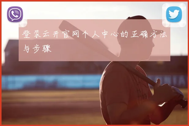 登录云开官网个人中心的正确方法与步骤