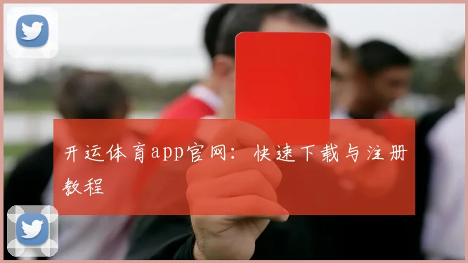 开运体育app官网:快速下载与注册教程