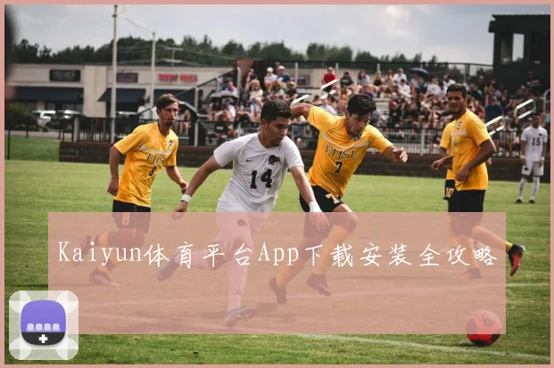 Kaiyun体育平台App下载安装全攻略