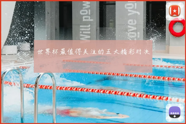世界杯最值得关注的五大精彩对决