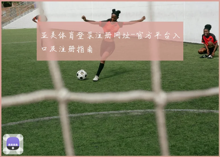 亚美体育登录注册网址-官方平台入口及注册指南