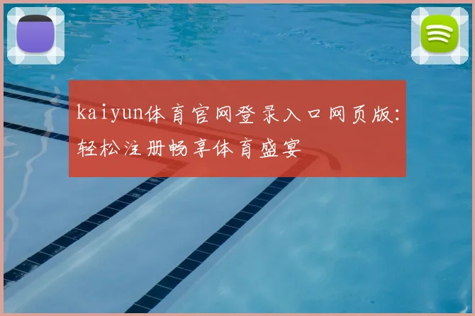 kaiyun体育官网登录入口网页版：轻松注册畅享体育盛宴