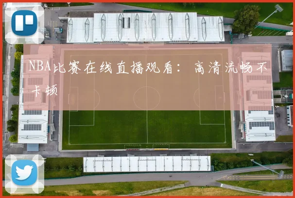 NBA比赛在线直播观看：高清流畅不卡顿