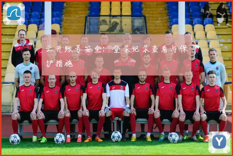 云开账号安全：登录记录查看与保护措施