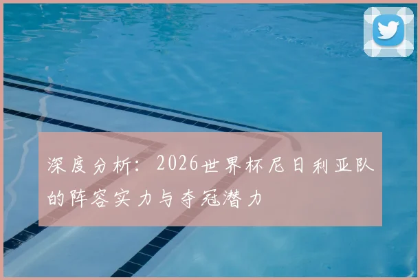 深度分析：2026世界杯尼日利亚队的阵容实力与夺冠潜力