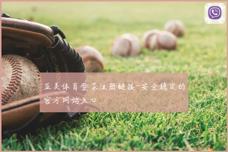 亚美体育登录注册链接-安全稳定的官方网站入口