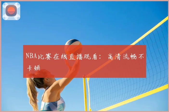 NBA比赛在线直播观看：高清流畅不卡顿